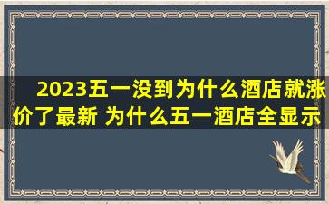 2023五一没到为什么酒店就涨价了最新 为什么五一酒店全显示已定完
